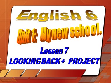 Bài giảng Tiếng Anh Khối 6 - Unit 01: My new school - Lesson 7: Looking back + project