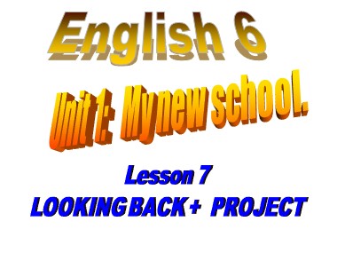 Bài giảng Tiếng Anh Lớp 6 - Unit 01: My new school - Lesson 7: Looking back + project