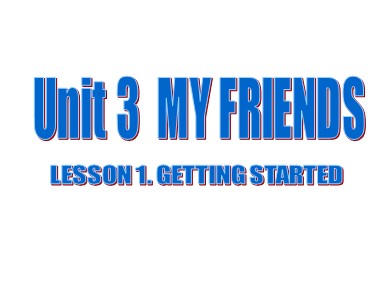 Bài giảng Tiếng Anh Lớp 6 - Unit 03: My friends - Lesson 1: Getting started