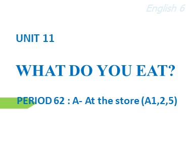 Bài giảng Tiếng Anh Lớp 6 - Unit 11: What do you eat? - Period 62: A- At the store (A1,2,5)