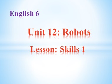Bài giảng Tiếng Anh Lớp 6 - Unit 12: Robots - Lesson: Skills 1