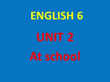 Bài giảng Tiếng Anh Lớp 6 - Unit 2: At school