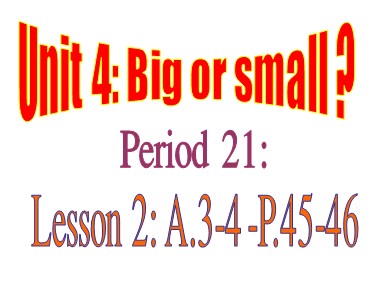 Bài giảng Tiếng Anh Lớp 6 - Unit 4: Big or small ? - Period 21, Lesson 2: A3, 4