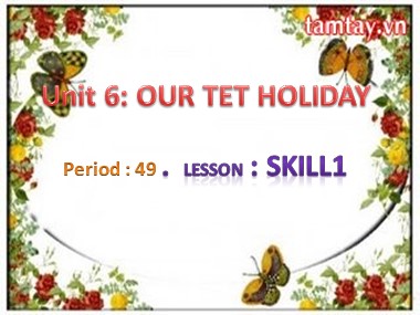 Bài giảng Tiếng Anh Lớp 6 - Unit 6: Our Tet holiday - Period 49, Lesson 5: Skills 1