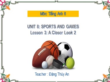 Bài giảng Tiếng Anh Lớp 6 - Unit 8: Sports and games - Lesson 3: A closer look 2 - Đặng Thúy An