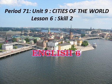 Bài giảng Tiếng Anh Lớp 6 - Unit 9: Cities of the world - Period 71, Lesson 6: Skill 2