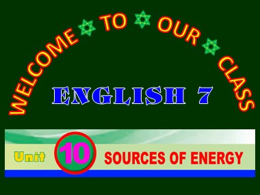 Bài giảng Tiếng Anh Lớp 7 - Unit 10: Sources of Energy - Lesson 1: Getting started