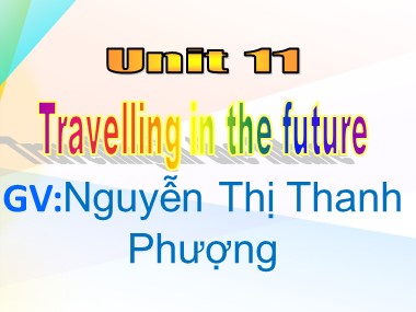 Bài giảng Tiếng Anh Lớp 7 - Unit 11: Travelling in the Future - Lesson 1: Getting started - Nguyễn Thị Thanh Phượng