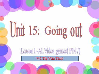 Bài giảng Tiếng Anh Lớp 7 - Unit 15: Going out - Lesson 1: A1: Video games - Võ Thị Vân Thuý