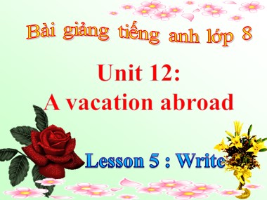Bài giảng Tiếng Anh Lớp 8 - Unit 12: A vacation abroad - Lesson 5: Write