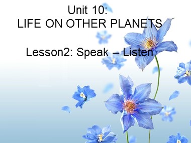 Bài giảng Tiếng Anh Lớp 9 - Unit 10: Life on other planets - Lesson2: Speak + Listen