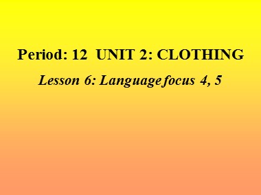 Bài giảng Tiếng Anh Lớp 9 - Unit 2: Clothing - Period 12, Lesson 6: Language focus 4, 5