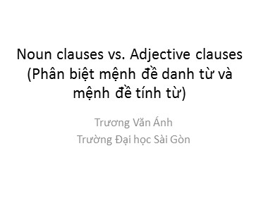 Bài giảng Tiếng Anh - Noun clauses vs. Adjective clauses (Phân biệt mệnh đề danh từ và mệnh đề tính từ) - Trương Văn Ánh