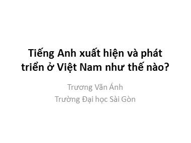 Bài giảng Tiếng Anh - Tiếng Anh xuất hiện và phát triển ở Việt Nam như thế nào? - Trương Văn Ánh