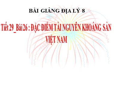 Bài giảng Địa lí Khối 8 - Bài 26: Đặc điểm tài nguyên khoáng sản Việt Nam