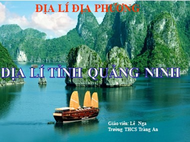 Bài giảng Địa lí Lớp 9 - Bài 41: Địa lí tỉnh Quảng Ninh - Lê Nga