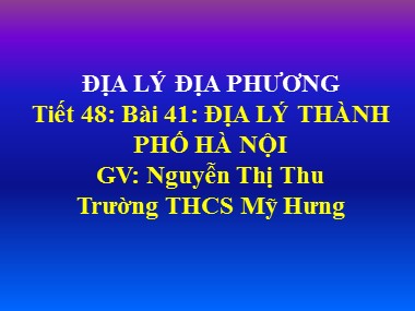 Bài giảng Địa lí Lớp 9 - Tiết 48: Địa lí Thành phố Hà Nội - Nguyễn Thị Thu