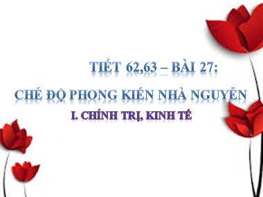 Bài giảng Lịch sử Lớp 7 - Tiết 62+63: Chế độ phong kiến nhà Nguyễn - Phần 1: Chính trị, kinh tế