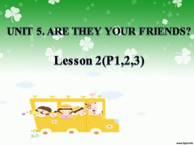 Bài giảng Tiếng Anh Lớp 3 - Unit 5: Are they your friends? - Lesson 2 (P1, 2, 3)