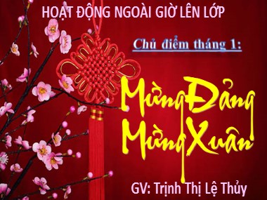 Bài giảng Hoạt động ngoài giờ lên lớp 7 - Chủ điểm Tháng 1: Mừng Đảng, mừng Xuân - Phạm Thị Kiều Dung