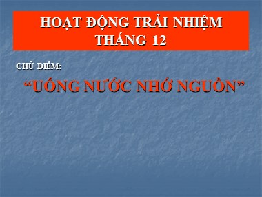 Bài giảng Hoạt động ngoài giờ lên lớp 7 - Chủ điểm Tháng 12: Uống nước nhớ nguồn