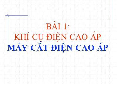 Bài giảng Khí cụ điện - Bài 1: Khí cụ điện cao áp - Máy cắt điện cao áp