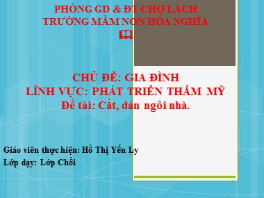 Bài giảng Lĩnh vực phát triển thẩm mĩ Lớp Chồi - Đề tài: Cắt, dán ngôi nhà - Hồ Thị Yến Ly