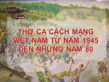 Chuyên đề Thơ ca cách mạng Việt Nam từ năm 1945 đến những năm 80