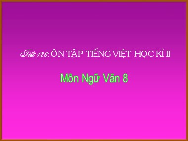 Bài giảng Ngữ văn Lớp 8 - Tiết 126: Ôn tập Tiếng Việt học kì II