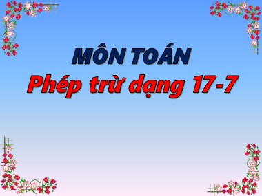 Bài giảng Toán Khối 1 - Phép trừ dạng 17-7 (Bản hay chuẩn kiến thức)