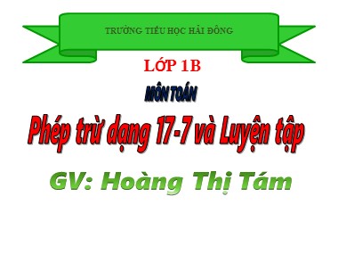 Bài giảng Toán Khối 1 - Phép trừ dạng 17-7 và Luyện tập - Hoàng Thị Tám