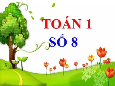 Bài giảng Toán Khối 1 - Số 8 (Bản đẹp)