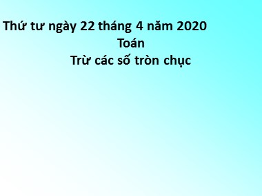 Bài giảng Toán Khối 1 - Trừ các số tròn chục - Năm học 2019-2020