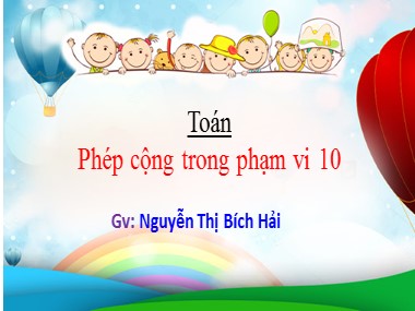 Bài giảng Toán Lớp 1 - Phép cộng trong phạm vi 10 - Nguyễn Thị Bích Hải