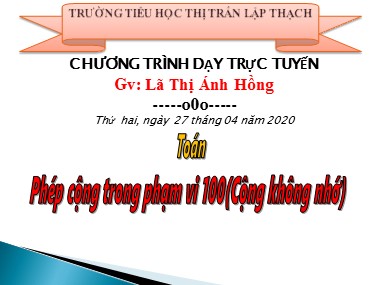 Bài giảng Toán Lớp 1 - Phép cộng trong phạm vi 100 (Cộng không nhớ) - Lã Thị Ánh Hồng