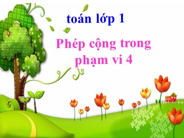 Bài giảng Toán Lớp 1 - Phép cộng trong phạm vi 4 (Bản đẹp)