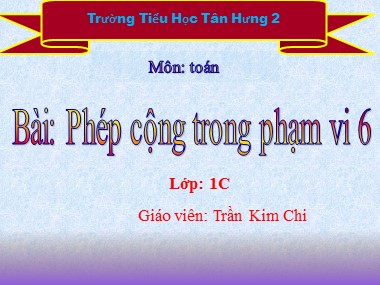 Bài giảng Toán Lớp 1 - Phép cộng trong phạm vi 6 - Trần Kim Chi