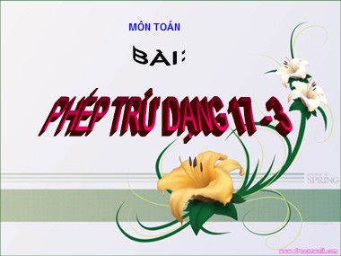 Bài giảng Toán Lớp 1 - Phép trừ dạng 17-3 (Bản đẹp chuẩn kiến thức)