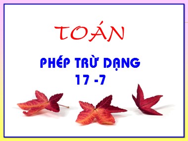 Bài giảng Toán Lớp 1 - Phép trừ dạng 17-7 (Bản hay chuẩn kiến thức)