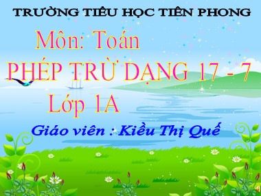 Bài giảng Toán Lớp 1 - Phép trừ dạng 17-7 - Kiều Thị Quế