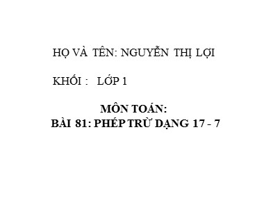 Bài giảng Toán Lớp 1 - Phép trừ dạng 17-7 - Nguyễn Thị Lợi