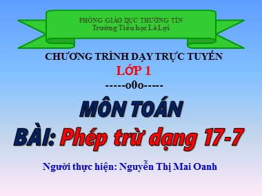 Bài giảng Toán Lớp 1 - Phép trừ dạng 17-7 - Nguyễn Thị Mai Oanh