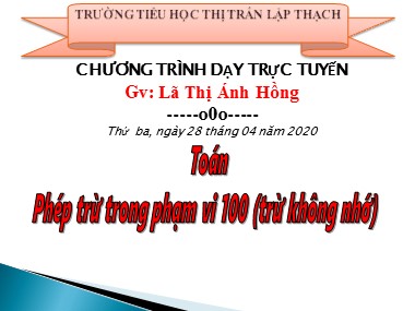 Bài giảng Toán Lớp 1 - Phép trừ trong phạm vi 100 (Trừ không nhớ) - Lã Thị Ánh Hồng