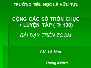 Bài giảng Toán Lớp 1 - Tiết 91+92: Cộng các số tròn chục. Luyện tâp (Trang 130) - Lê Hoa