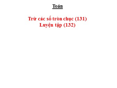 Bài giảng Toán Lớp 1 - Trừ các số tròn chục. Luyện tập (Trang 132)