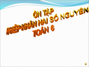 Bài giảng Toán Lớp 6 - Ôn tập phép nhân hai số nguyên