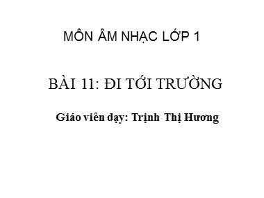 Bài giảng Âm nhạc Lớp 1 - Bài 11: Học bài hát Đi tới trường - Trịnh Thị Hương