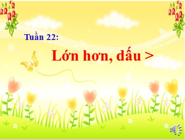 Bài giảng Toán Khối 1 - Tuần 22: Lớn hơn. Dấu >