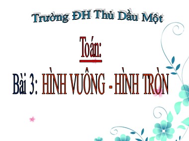 Bài giảng Toán Lớp 1 - Bài 3: Hình vuông. Hình tròn - Trường TH Thủ Dầu Một