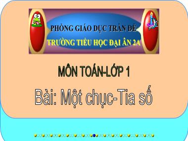 Bài giảng Toán Lớp 1 - Bài: Một chục - Tia số - Trường Tiểu học Đại Ân 2A